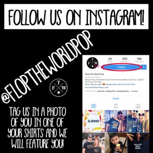 May include: A black and white graphic with the text "@FlopTheWorldPop" and "Follow Us On Instagram!"  The graphic also includes a logo with the letters "T", "F", and "W" and the text "Flop The World Pop" with a link to their website and social media accounts. The graphic also includes a call to action to tag the company in a photo of someone wearing one of their shirts.