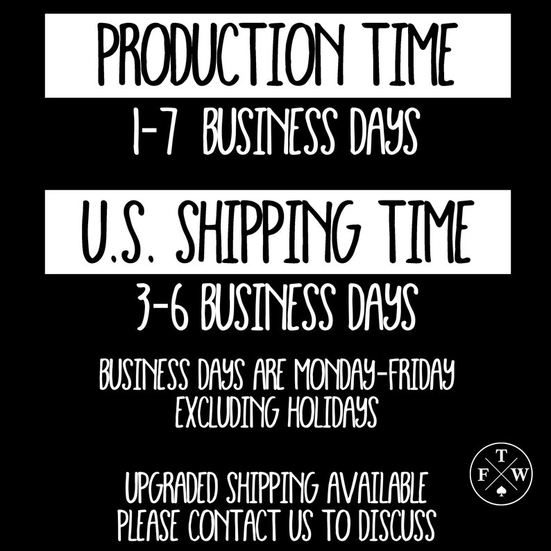May include: Black and white text on a white background with the text "PRODUCTION TIME 1-7 BUSINESS DAYS U.S. SHIPPING TIME 3-6 BUSINESS DAYS BUSINESS DAYS ARE MONDAY-FRIDAY EXCLUDING HOLIDAYS UPGRADED SHIPPING AVAILABLE PLEASE CONTACT US TO DISCUSS".