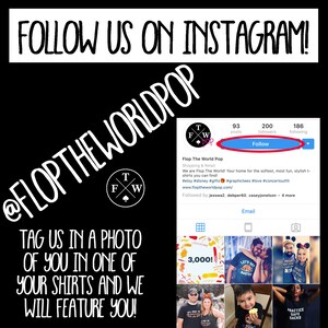 May include: A black and white graphic with the text "@FlopTheWorldPop" and "Follow Us On Instagram!"  The graphic also includes a logo with the letters "T", "F", and "W" and the text "Flop The World Pop" with a link to their website and social media accounts. The graphic also includes a call to action to tag the company in a photo of someone wearing one of their shirts.