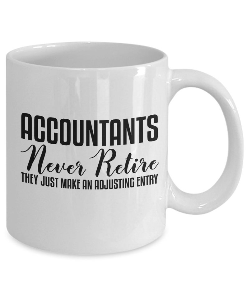 May include: White ceramic coffee mug with black text that reads "Accountants Never Retire They Just Make An Adjusting Entry".