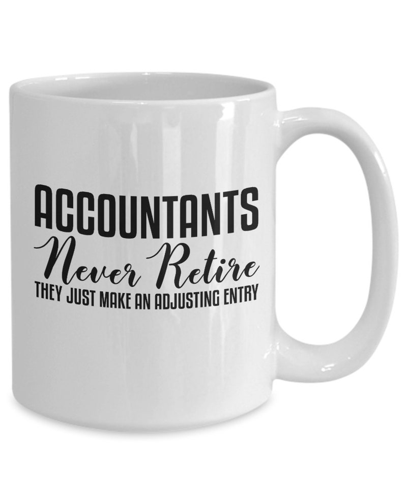 May include: White ceramic coffee mug with black text that reads "Accountants Never Retire They Just Make An Adjusting Entry".