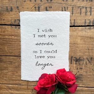 I wish I met you sooner, so I could love you longer print on 5x7, 8x10, 11x14 handmade paper, gift for spouse, anniversary, wedding decor