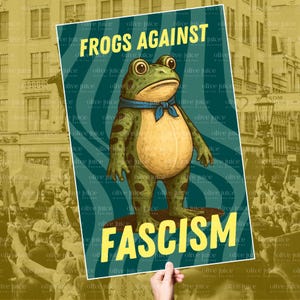 May include: A poster held by a hand features a cartoon frog with the text "FROGS AGAINST FASCISM." The frog is green with a yellow belly and a blue scarf. The background is a teal color with a repeating pattern.