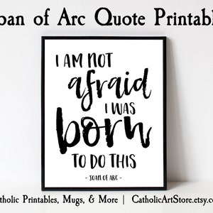 May include: Black and white printable quote by Joan of Arc: "I am not afraid I was born to do this." The quote is framed in a black frame and set against a white background.