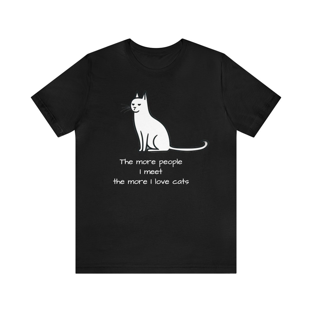 The More People I Meet the More I Like Cats T-shirt, Funny Cat 