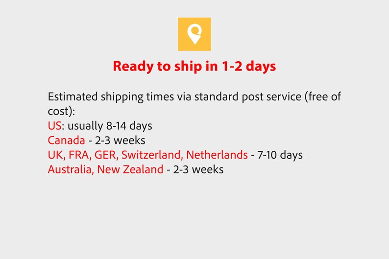 May include: A graphic display featuring a yellow square icon with a white location pin symbol. Below the icon, red text reads Ready to ship in 1-2 days. Additional black text lists estimated shipping times for the US, Canada, UK, France, Germany, Switzerland, the Netherlands, Australia, and New Zealand.