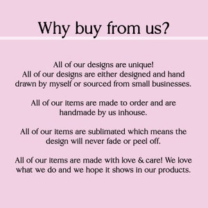 Peut inclure: Texte sur un fond rose qui dit "Pourquoi acheter chez nous ?" suivi d'une liste de raisons d'acheter chez le vendeur. Le texte indique que tous les designs sont uniques, faits &agrave; la main et fabriqu&eacute;s sur commande. Le vendeur pr&eacute;cise &eacute;galement qu'il utilise l'impression par sublimation, ce qui signifie que les designs ne se d&eacute;coloreront jamais et ne se d&eacute;colleront pas. Le texte se termine en disant que tous les articles sont fabriqu&eacute;s avec amour et soin.
