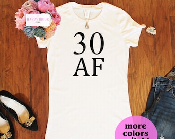 Thirty AF, Thirty Shirt, 30th Birthday Shirt, Funny Birthday Shirt, Birthday Party Shirt, 30th Shirt, 30th Birthday Gift, Gift for her. T235
