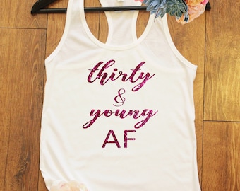 Thirty and Young AF, Thirty Shirt, 30th Birthday Shirt, Funny Birthday Shirt, Birthday Party Shirt, 30th Birthday Gift, Gift for her. T233