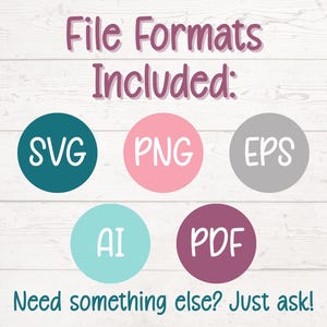 May include: Image with text: "File Formats Included: SVG, PNG, EPS, AI, PDF. Need something else? Just ask!" The text is in a handwritten style, with the file formats inside colored circles.