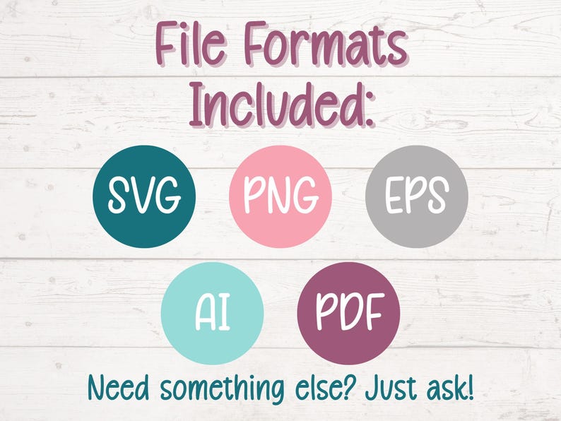 May include: Image with text: "File Formats Included: SVG, PNG, EPS, AI, PDF. Need something else? Just ask!" The text is in a handwritten style, with the file formats inside colored circles.