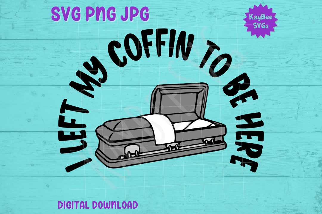 I Left My Coffin to Be Here Casket SVG PNG JPG Clipart Etsy