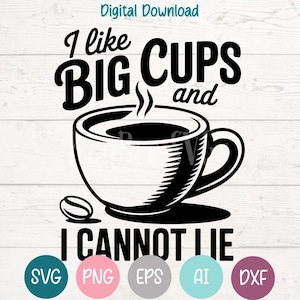 May include: Black and white digital download graphic with the text "I like BIG CUPS and I CANNOT LIE" above a coffee cup illustration. Includes SVG, PNG, EPS, AI, and DXF file type icons.