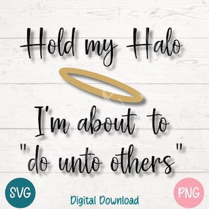 Hold My Halo I&#39;m About to Do Unto Others SVG PNG Funny Sassy Christian Quote | Cut File for Cricut, Silhouette, Sublimation, Laser Engraving