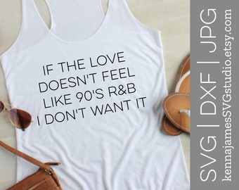 If The Love Doesn't Feel Like 90's R&B I Don't Want It svg | Love svg | R and B svg | Girls | Ladies | Women | SVG | DXF | JPG | cut file