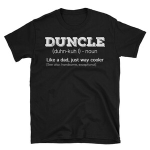 May include: Black t-shirt with white text that reads "DUNCLE (duhn-kuh I) - noun Like a dad, just way cooler [See also: handsome, exceptional]"