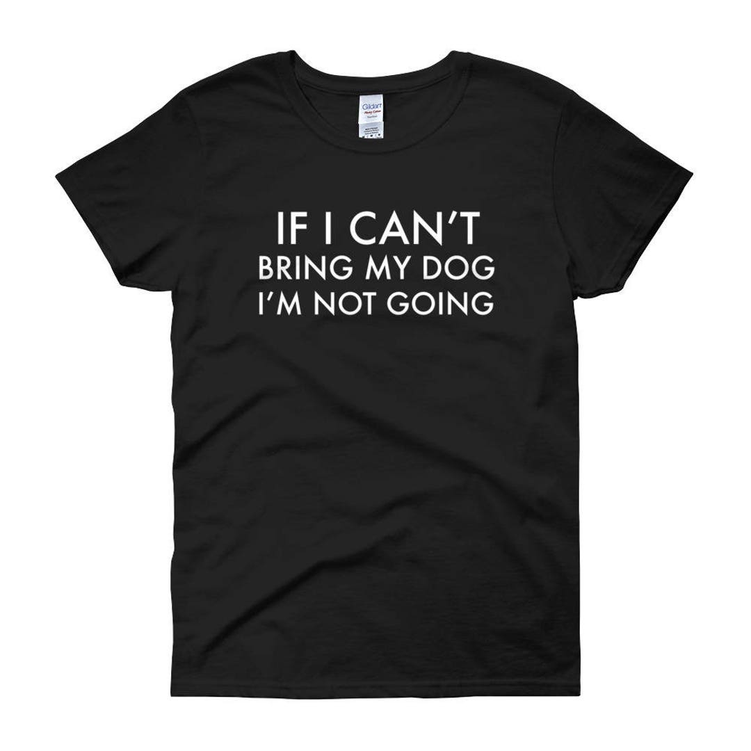 If I Can't Bring My Dog I'm Not Going Funny Gift for Dog Mom Dog Mother