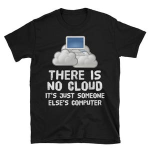 May include: Black t-shirt with a white graphic of a computer in a cloud. The text reads "There is no cloud. It's just someone else's computer."
