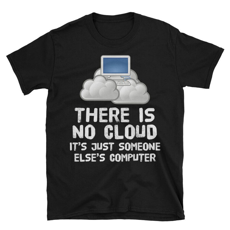 May include: Black t-shirt with a white graphic of a computer in a cloud. The text reads "There is no cloud. It's just someone else's computer."