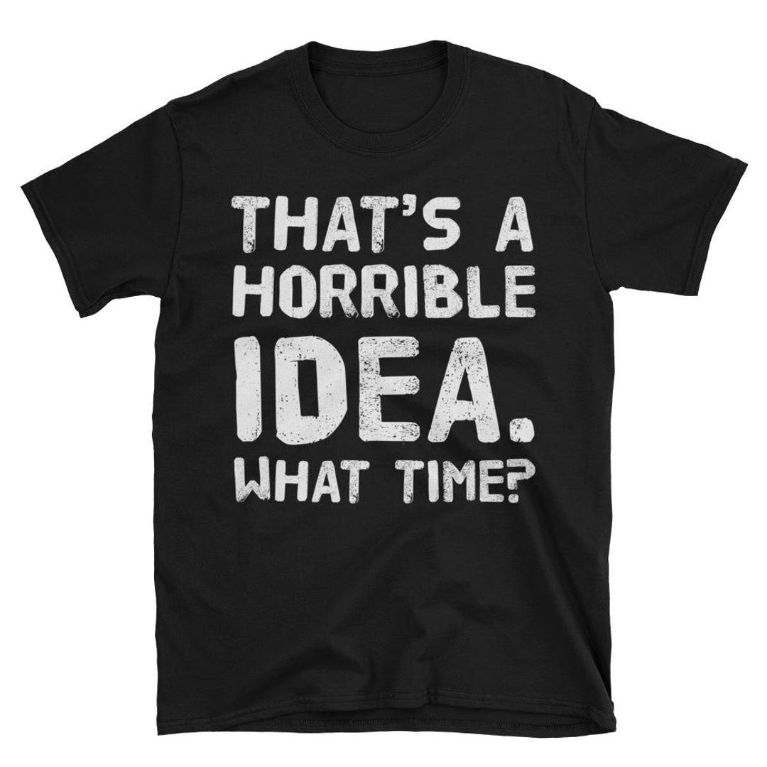 That's A Horrible Idea What Time T-Shirt That's A Horrible Idea What Time T-Shirt