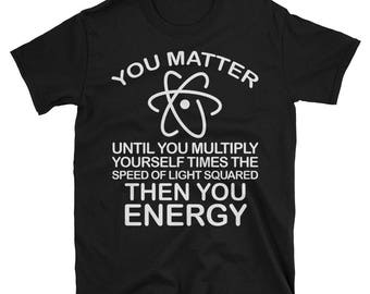 YOU MATTER. Until you multiply yourself times the speed of light squared. Then you Energy. E=mc 2 squared Short-Sleeve Unisex T-Shirt