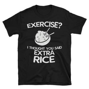 Exercise? I Thought You Said Extra Rice Funny Tee Shirt For Asian Chinese, Vietnamese, Filipino Short-Sleeve Unisex T-Shirt