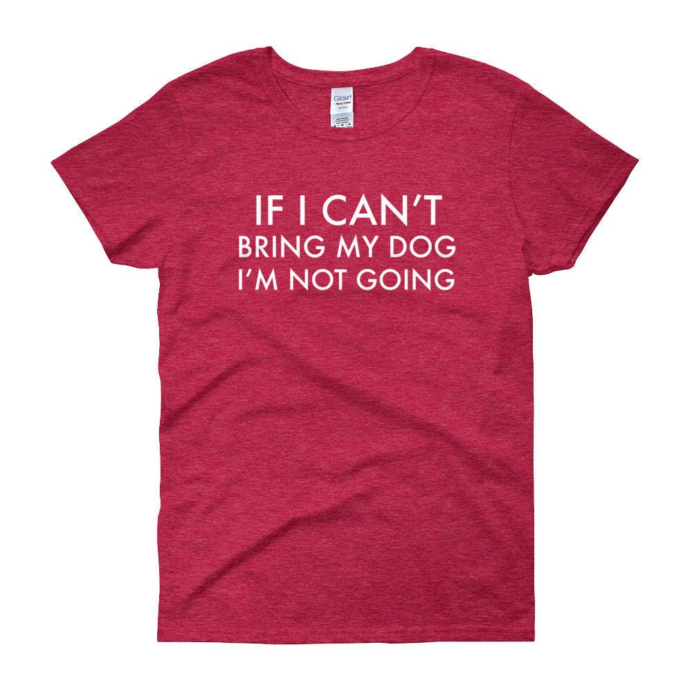 If I Can't Bring My Dog I'm Not Going Funny Gift for Dog Mom Dog Mother