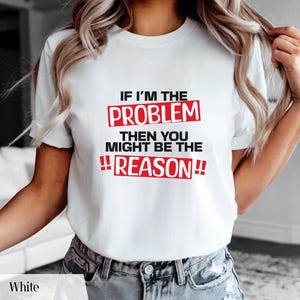 If I’m the Problem Then You Might Be the Reason T-Shirt, Bold Statement Tee, Funny Attitude Shirt, Sass Queen Gift, Relatable Quote Tee