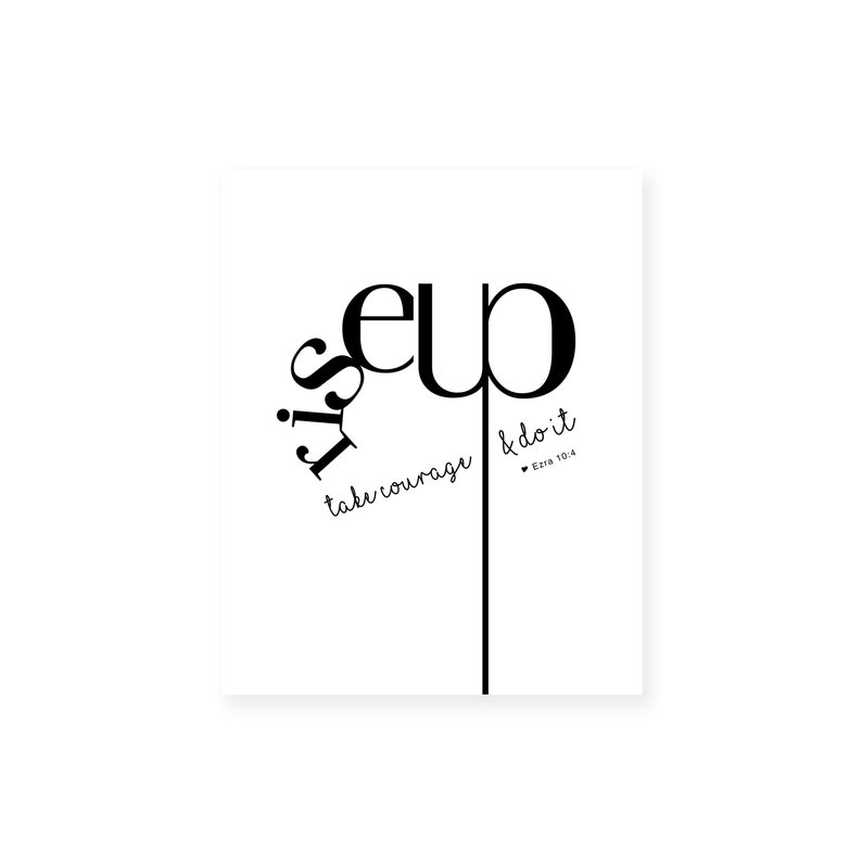May include: Black and white typography print with the words "Rise Up" and "Take Courage & Do It" with the scripture reference "Ezra 10:4".