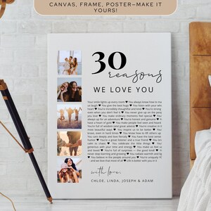 May include: A white canvas print with the text "30 reasons we love you" and a list of reasons. The print includes four small photo collages. The top of the print reads "Print it your way, canvas, frame, poster - make it yours!" The names Chloe, Linda, Joseph & Adam are at the bottom.