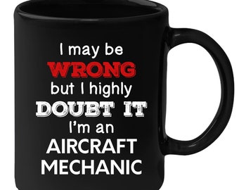 Aircraft Mechanic - I May Be Wrong But I Highly Doubt It I'm Aircraft Mechanic 11 oz Black Coffee Mug