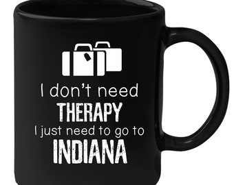 Indiana - I Don't Need Therapy I Need To Go To Indiana 11 oz Black Coffee Mug