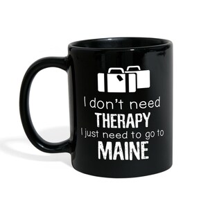 Maine - I Don't Need Therapy I Need To Go To Maine 11 oz Black Coffee Mug