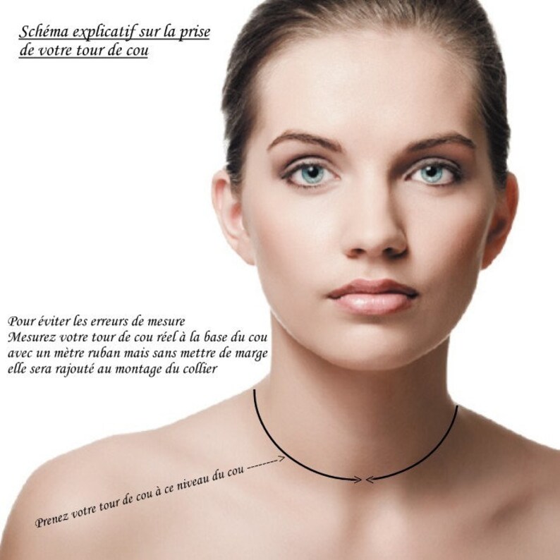 May include: Diagram showing how to measure your neck for a necklace. The image shows a woman's neck with a black line indicating where to measure. The text reads: "Sch&eacute;ma explicatif sur la prise de votre tour de cou Pour &eacute;viter les erreurs de mesure Mesurez votre tour de cou r&eacute;el &agrave; la base du cou avec un m&egrave;tre ruban mais sans mettre de marge elle sera rajout&eacute; au montage du collier Prenez votre tour de cou &agrave; ce niveau du cou"