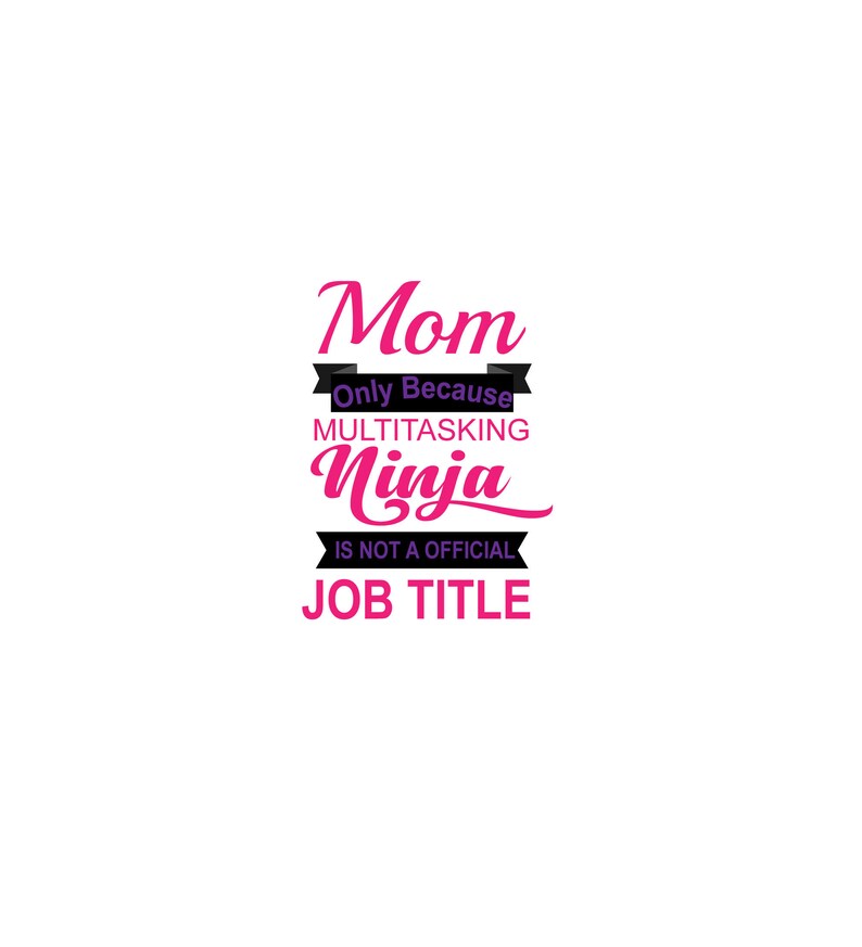 May include: Pink text on a white background reads "Mom Only Because Multitasking Ninja Is Not A Official Job Title".