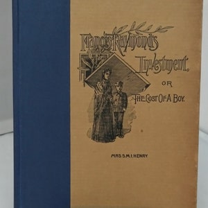 Antique book &quot;Frances Raymond&#39;s Investment, or The Cost Of A Boy&quot; by Mrs. S.M.I. Henry 1st Edition (1889)