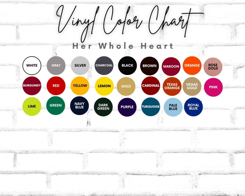 May include: Vinyl color chart with the text "Her Whole Heart" at the top. The chart shows 24 different colors in circles, including white, gray, silver, charcoal, black, brown, maroon, orange, rose gold, burgundy, red, yellow, lemon, gold, cardinal, Texas orange, Vegas gold, pink, lime, green, navy blue, dark green, purple, turquoise, pale blue, and royal blue.