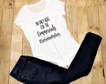 Superbowl shirt- "I'm only here for the Commercials" funny womens shirt