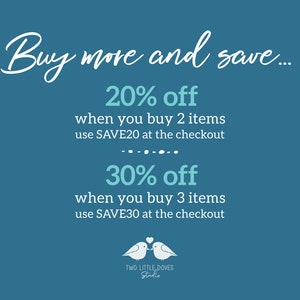 May include: Blue and white text on a teal background with the words "Buy more and save..." followed by two discount offers: 20% off when you buy 2 items, use SAVE20 at the checkout and 30% off when you buy 3 items, use SAVE30 at the checkout. The text is followed by a graphic of two white doves with a heart between them. The graphic is labeled "TWO LITTLE DOVES Studio".