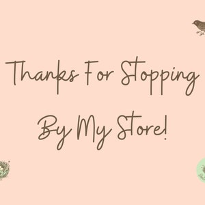 May include: A peach-colored graphic with the text "Thanks For Stopping By My Store!" in a handwritten font. Includes illustrations of a bird and a nest with eggs. The shop's logo is in the bottom right corner.