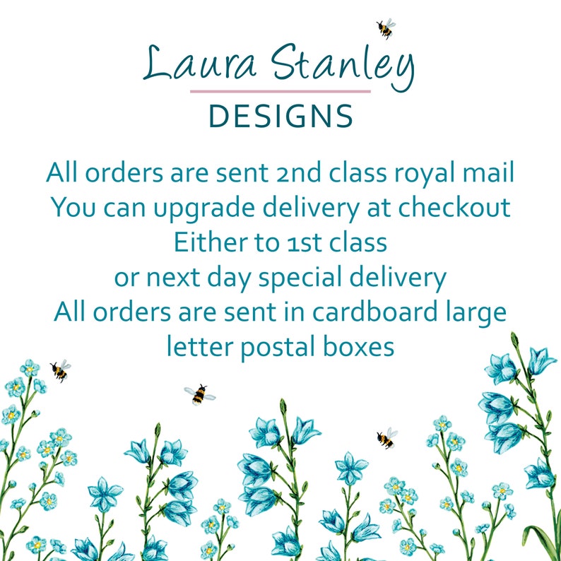 May include: A white background with blue flowers and bees. The text reads "Laura Stanley DESIGNS. All orders are sent 2nd class royal mail. You can upgrade delivery at checkout. Either to 1st class or next day special delivery. All orders are sent in cardboard large letter postal boxes."