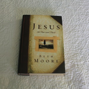 Jesus The One and Only by Beth Moore Copyright 2002 Hardcover Book with Dust Jacket