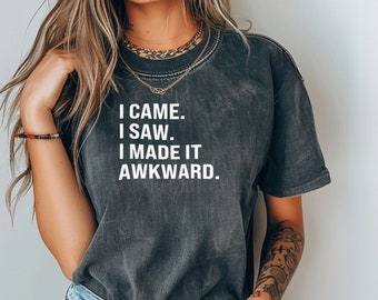 I Came I Saw I Made it Awkward T-Shirt - Comfort Colors Tee