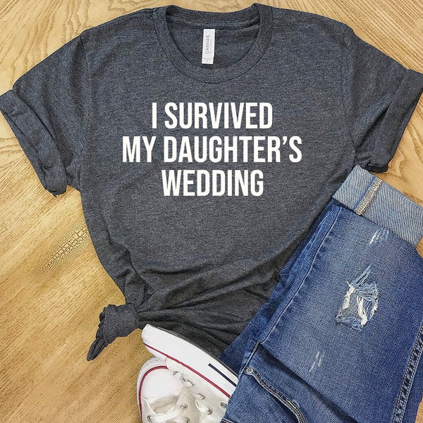 I Survived My Daughter's Wedding Shirt, Woman T Shirt, Shirt for Woman, T Shirt for Woman, Woman gift idea, Shirt, Men T Shirt, women trendy