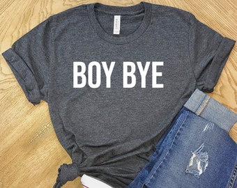 Boy Bye Shirt, Woman T Shirt, Shirt for Woman, T Shirt for Woman, Woman gift idea, Shirt, Men T Shirt, women trendy