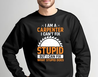 Carpenter Sweatshirt sarcastic saying shirt for carpenters Can't Fix Stupid shirt gift for woodworker available to 5XL