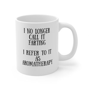 I No Longer Call It Farting, I Refer to It As Aromatherapy - funny mug - sarcastic mug - fart joke mug -gift for him - gift for her