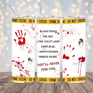 May include: A white tumbler with red blood splatter and handprints. The tumbler has a yellow and black crime scene tape design with the text "Crime Scene - Do Not Cross". The text on the tumbler reads "Blood stains are red, ultra violet light: shine blue. I watch enough murder shows, they'll never find you."