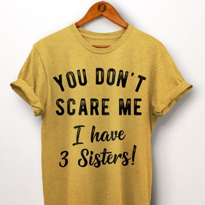 You Don&#39;t Scare Me I have 3 Sisters Shirt. Raising Siblings. Sibling Outfits. Sibling Shirt. Sibling Gifts. Gift For Brother. Brother Gift