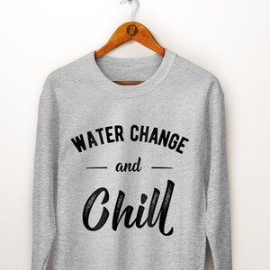 Aquarium Sweatshirt. Fish Tank Gift. Water Change And Chill. Fish Tank Cleaning. Fish Bowl. Aquarium Gift. Fish Tank Cleaner